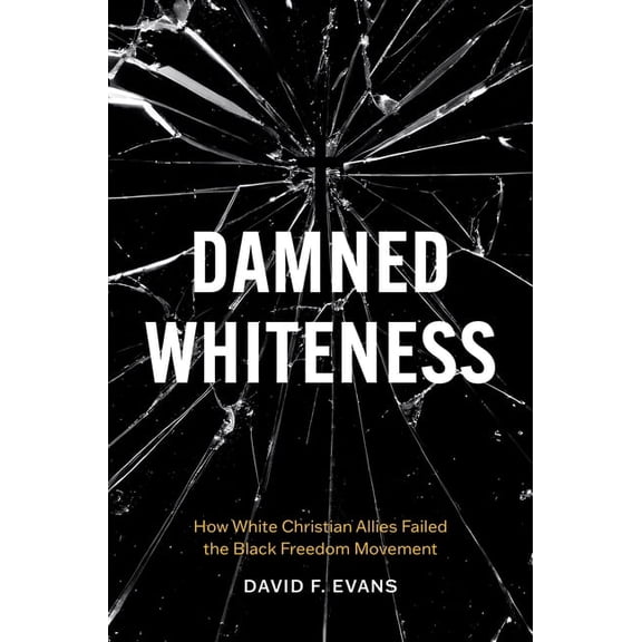 Damned Whiteness: How White Christian Allies Failed the Black Freedom Movement, (Hardcover)