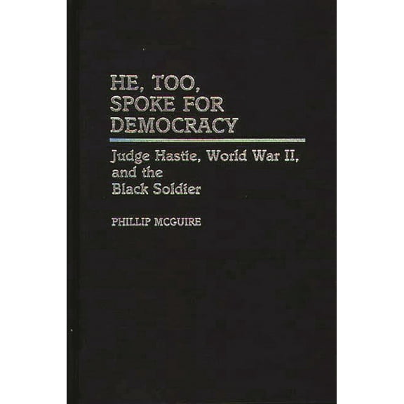 Contributions in Afro-American and Afric He, Too, Spoke for Democracy: Judge Hastie, World War II, and the Black Soldier, (Hardcover)