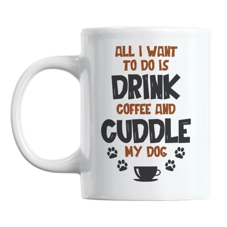 

All I Want to Do Is Drink & Cuddle My Dog White Ceramic Coffee & Tea Mug (11oz)