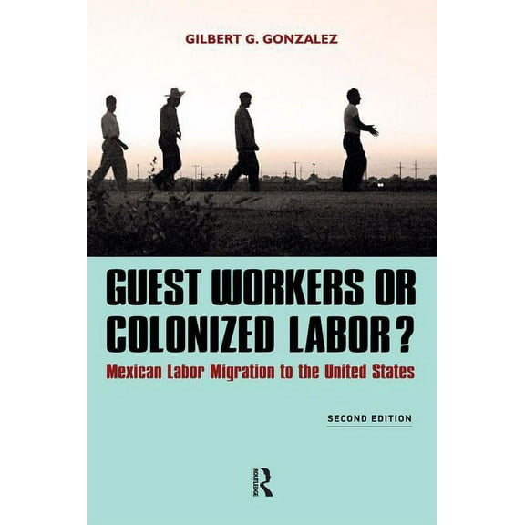 Guest Workers or Colonized Labor?: Mexican Labor Migration to the United States, (Paperback)