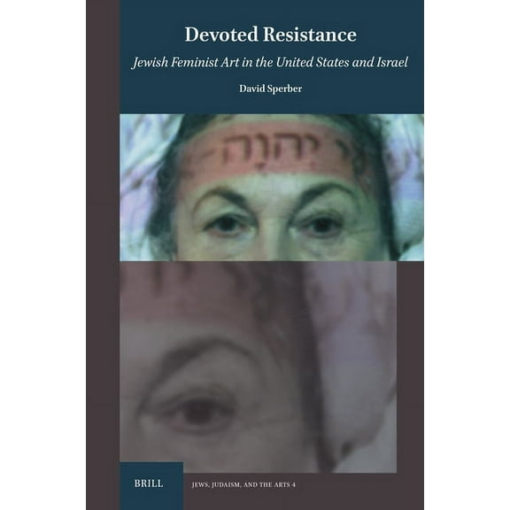 Jews, Judaism, and the Arts Devoted Resistance: Jewish Feminist Art in the Us and Israel, Book 4, (Hardcover)