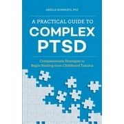 A Practical Guide to Complex PTSD : Compassionate Strategies to Begin Healing from Childhood Trauma (Paperback)