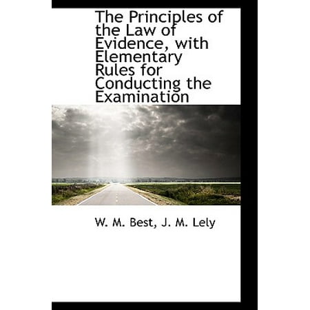 The Principles of the Law of Evidence, with Elementary Rules for Conducting the