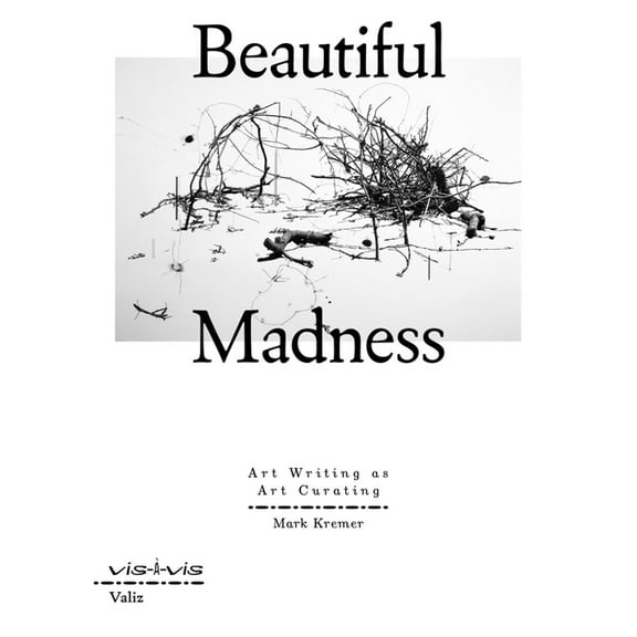 Beautiful Madness: Art Writing as Art Curating, (Paperback)