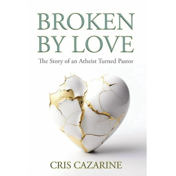 Broken by Love: The Story of an Atheist Turned Pastor, (Paperback)