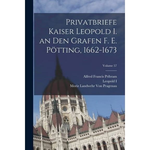 Privatbriefe Kaiser Leopold I. an Den Grafen F. E. Pötting, 1662-1673; Volume 57 (Paperback)