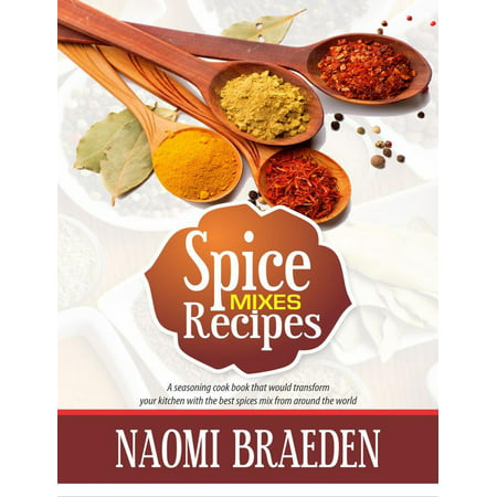 Spice Mixes Recipes: A Seasoning Cook Book That Would Transform Your Kitchen With The Best Spices Mix From Around The World - (Best Truffle Recipe In The World)