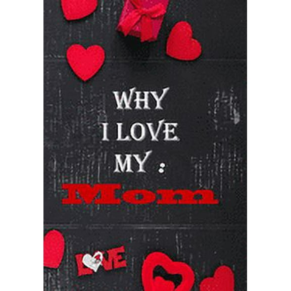 Why I Love My Mom: : Fill in the reasons why you love someone to give as a personalised gift, 50 pages, 7x10 inches (Paperback)