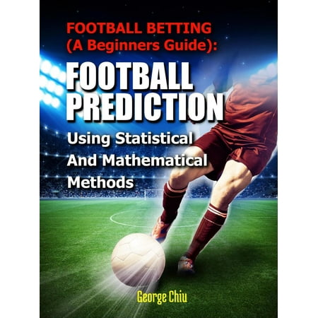 Football Betting (A Beginners Guide): Football Prediction Using Statistical And Mathematical Methods - (Best Betting Prediction App)