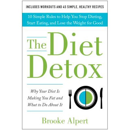 The Diet Detox : Why Your Diet Is Making You Fat and What to Do about It: 10 Simple Rules to Help You Stop Dieting, Start Eating, and Lose the Weight for (What's Best To Eat To Lose Weight)