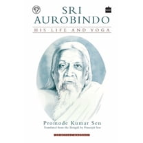 Sri Aurobindo: His Life and Yoga, (Paperback)