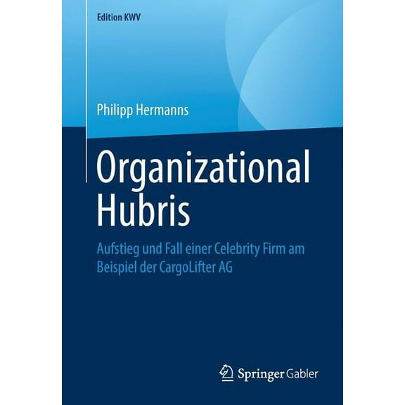 Edition Kwv Organizational Hubris: Aufstieg Und Fall Einer Celebrity Firm Am Beispiel Der Cargolifter AG, (Paperback)