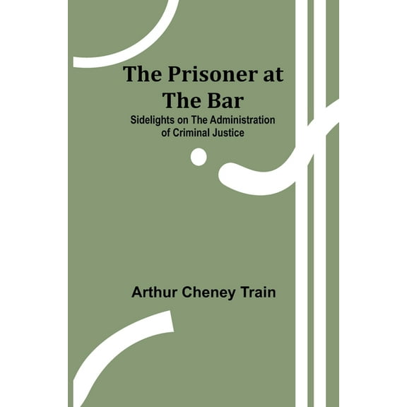 The Prisoner at the Bar: Sidelights on the Administration of Criminal Justice, (Paperback)