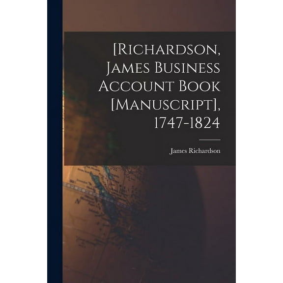[Richardson, James Business Account Book [manuscript], 1747-1824 (Paperback)