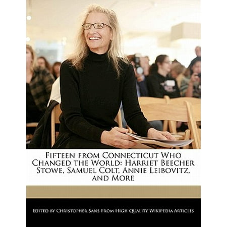 Fifteen from Connecticut Who Changed the World : Harriet Beecher Stowe, Samuel Colt, Annie Leibovitz, and (Annie Leibovitz Best Photos)
