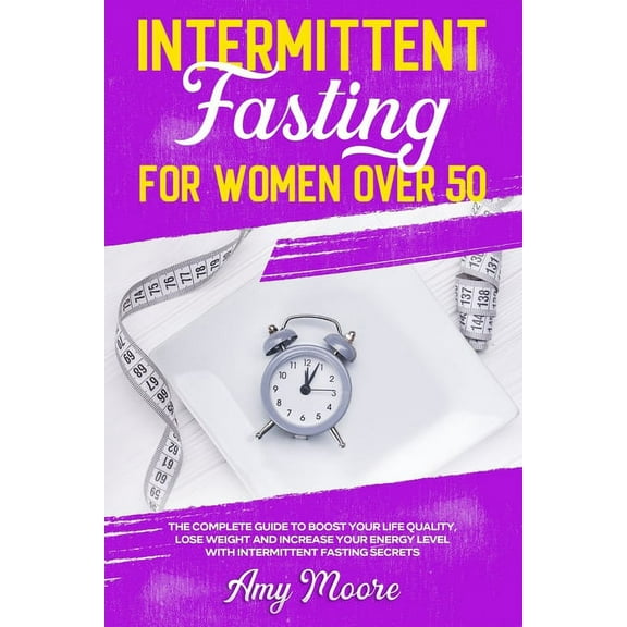 Intermittent Fasting for Women Over 50: The Complete Guide to Boost Your Life Quality, Lose Weight and Increase Your Energy Level With Intermittent Fasting Secrets (Paperback)