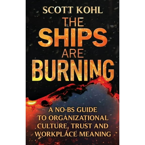 The Ships Are Burning: A No-BS Guide to Organizational Culture, Trust and Workplace Meaning, (Paperback)