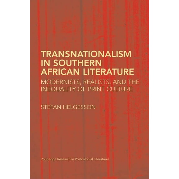 Routledge Research in Postcolonial Liter Transnationalism in Southern African Literature: Modernists, Realists, and the Inequality of Print Culture, (Paperback)