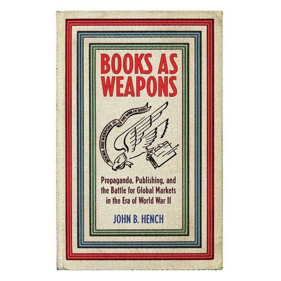 Books as Weapons: Propaganda, Publishing, and the Battle for Global Markets in the Era of World War II, (Paperback)