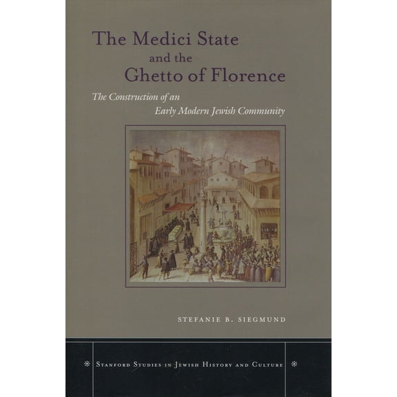 Stanford Studies in Jewish History and C The Medici State and the Ghetto of Florence: The Construction of an Early Modern Jewish Community, (Hardcover)