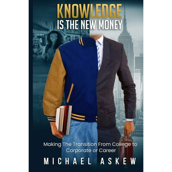 Knowledge Is the New Money Making the Transition from College to Corporate or Career, (Paperback)