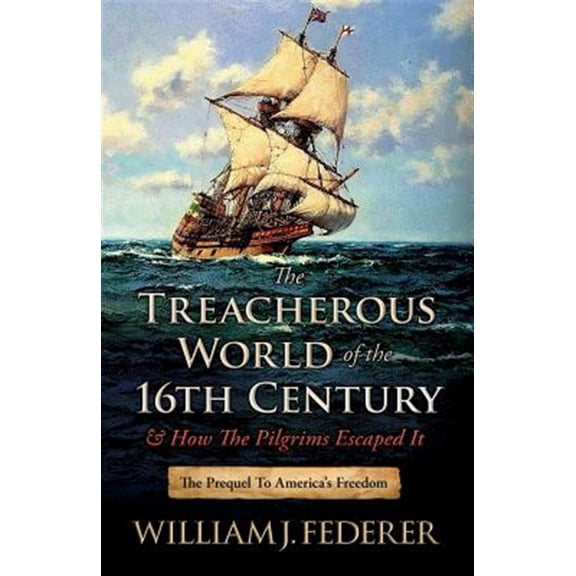 Pre-Owned The Treacherous World of the 16th Century & How the Pilgrims Escaped It: The Prequel to America's Freedom (Paperback) 0989649148 9780989649148