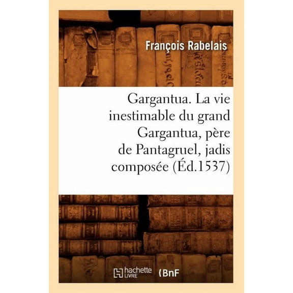 Litterature: Gargantua. La Vie Inestimable Du Grand Gargantua, Père de Pantagruel, Jadis Composée (Éd.1537) (Paperback)