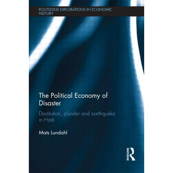 Routledge Explorations in Economic Histo The Political Economy of Disaster: Destitution, Plunder and Earthquake in Haiti, (Paperback)