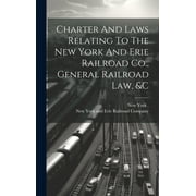 Charter And Laws Relating To The New York And Erie Railroad Co., General Railroad Law, &c (Hardcover)