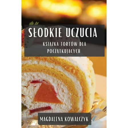 Slodkie Uczucia: Książka TortÃ³w dla Początkujących, (Paperback)