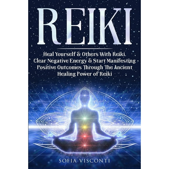 Reiki: Heal Yourself & Others With Reiki. Clear Negative Energy & Start Manifesting Positive Outcomes Through The Ancien, (Paperback)