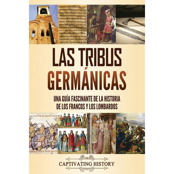 Tribus BÃ¡rbaras Las tribus germÃ¡nicas: Una guÃ­a fascinante de la historia de los francos y los lombardos, (Paperback)