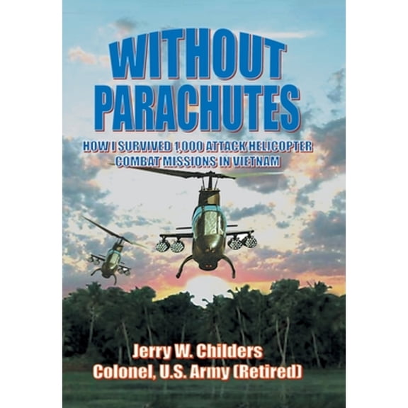 Without Parachutes: How I Survived 1,000 Attack Helicopter Combat Missions In Vietnam (Hardcover) by Jerry W Childers