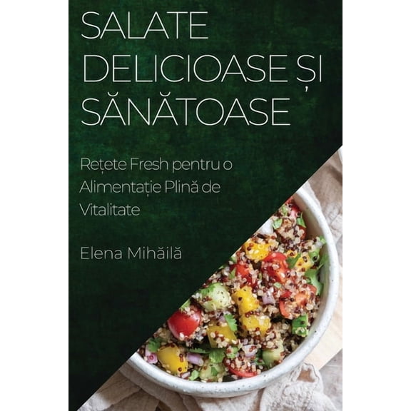 Salate Delicioase și Sănătoase: Rețete Fresh pentru o Alimentație Plin&, (Paperback)