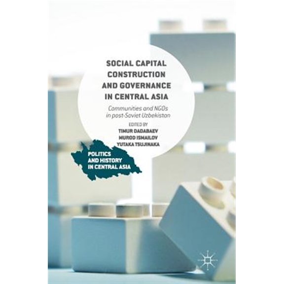 Pre-Owned Politics and History in Central Asia Social Capital Construction and Governance in Central Asia: Communities and NGOs in Post-Soviet Uzbekistan, (Hardcover)