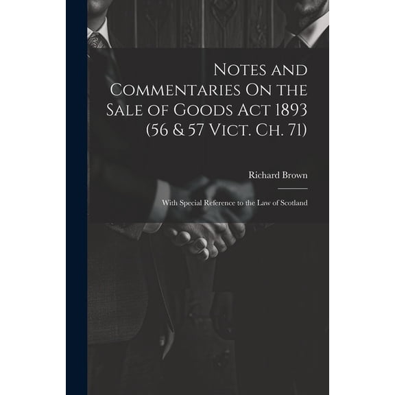 Notes and Commentaries On the Sale of Goods Act 1893 (56 & 57 Vict. Ch. 71): With Special Reference to the Law of Scotland (Paperback)