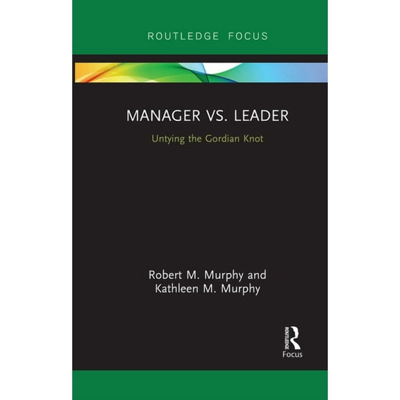 Routledge Focus on Business and Manageme Manager vs. Leader: Untying the Gordian Knot, (Paperback)