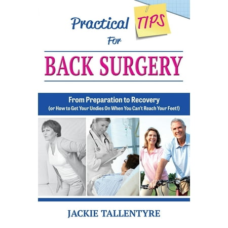Practical Tips for Back Surgery : From Preparation to Recovery (or How to Get Your Undies on When You Can't Reach Your