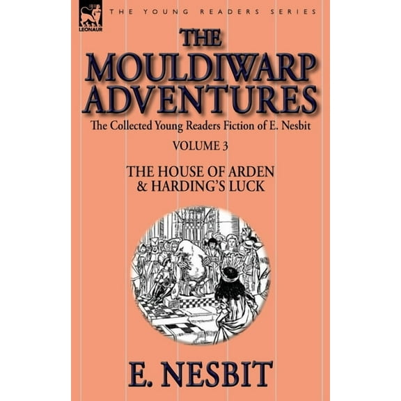 The Collected Young Readers Fiction of E. Nesbit-Volume 3: The Mouldiwarp Adventures-The House of Arden & Harding's Luck
