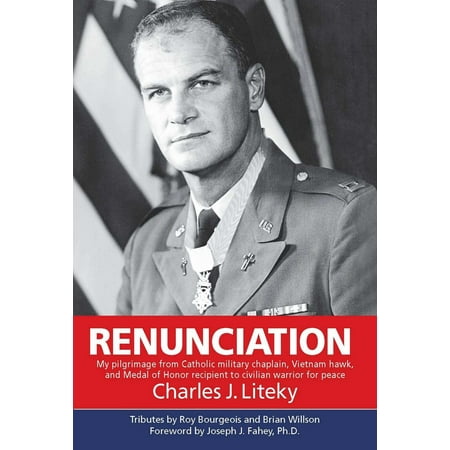Renunciation: My Pilgrimage from Catholic Military Chaplain, Hawk on Vietnam, and Medal of Honor Recipient to Civilian Warrior for Peace -