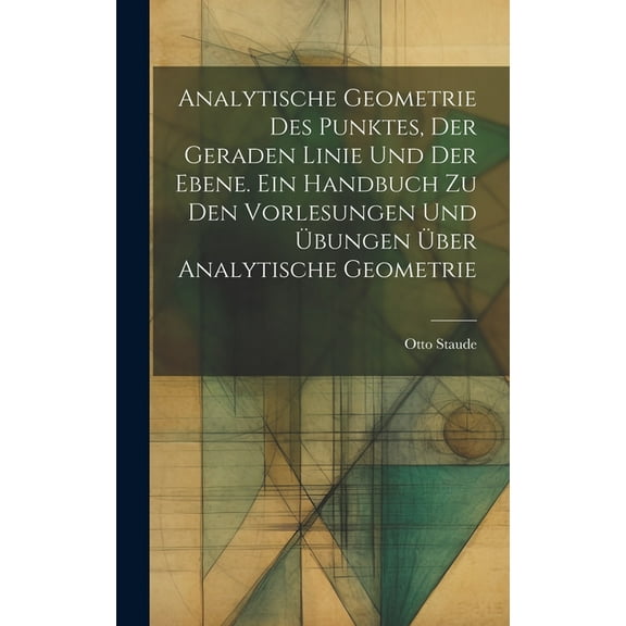 Analytische Geometrie des Punktes, der geraden Linie und der Ebene. Ein Handbuch zu den Vorlesungen und Übungen über analytische Geometrie (Hardcover)