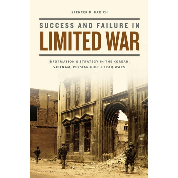 Success and Failure in Limited War : Information and Strategy in the Korean, Vietnam, Persian Gulf, and Iraq Wars (Paperback)