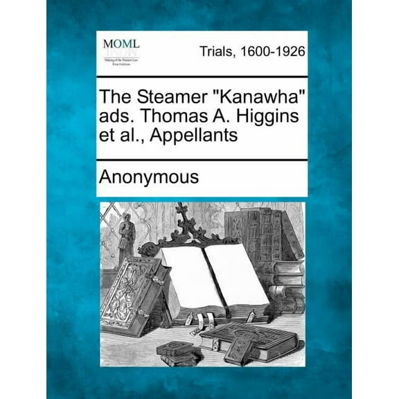 The Steamer Kanawha Ads. Thomas A. Higgins Et Al., Appellants (Paperback)