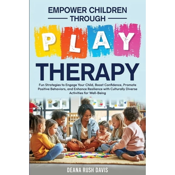 Empower Children Through Play Therapy: Fun Strategies to Engage Your Child Boost Confidence Promote Positive Behaviors E, (Paperback)
