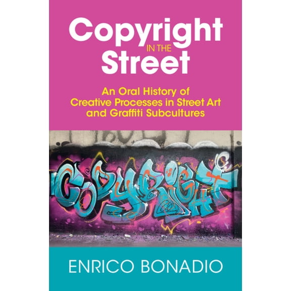 Copyright in the Street: An Oral History of Creative Processes in Street Art and Graffiti Subcultures, (Paperback)