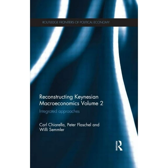 Routledge Frontiers of Political Economy Reconstructing Keynesian Macroeconomics Volume 2: Integrated Approaches, (Paperback)