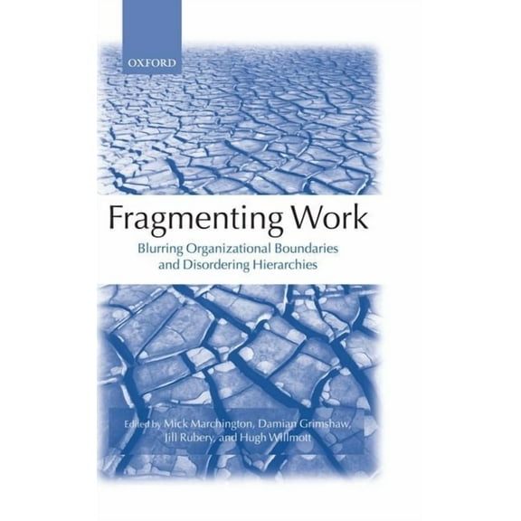 Fragmenting Work: Blurring Organizational Boundaries and Disordering Hierarchies, (Hardcover)