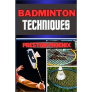 Badminton Techniques: Embarking On Mastering The Birdie Dance, Strings And Strategy And Navigating The Courts Of Feathered Precision (Paperback)