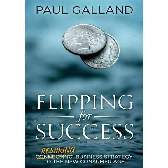 Flipping for Success: Rewiring Business Strategy to the New Consumer Age, (Paperback)