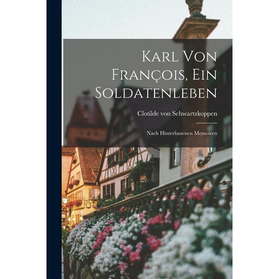 Karl von François, ein Soldatenleben: Nach Hinterlassenen Memoiren (Paperback)